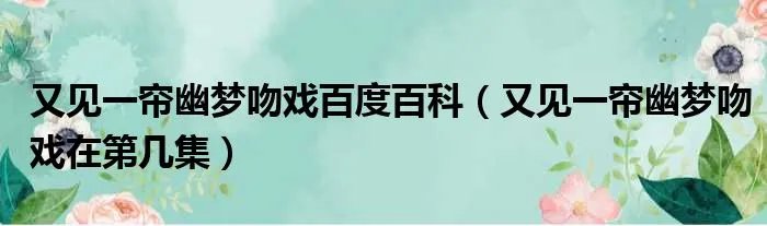 又见一帘幽梦吻戏百度百科（又见一帘幽梦吻戏在第几集）