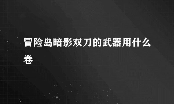 冒险岛暗影双刀的武器用什么卷