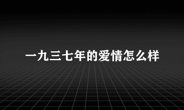 一九三七年的爱情怎么样