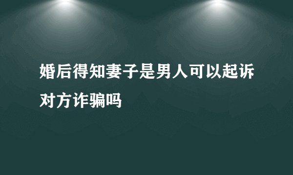 婚后得知妻子是男人可以起诉对方诈骗吗