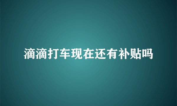 滴滴打车现在还有补贴吗