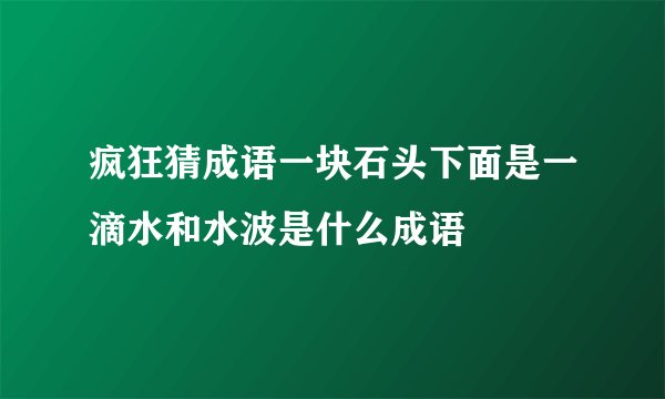 疯狂猜成语一块石头下面是一滴水和水波是什么成语