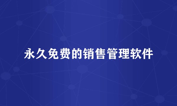 永久免费的销售管理软件