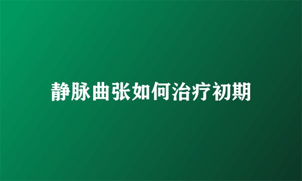静脉曲张如何治疗初期