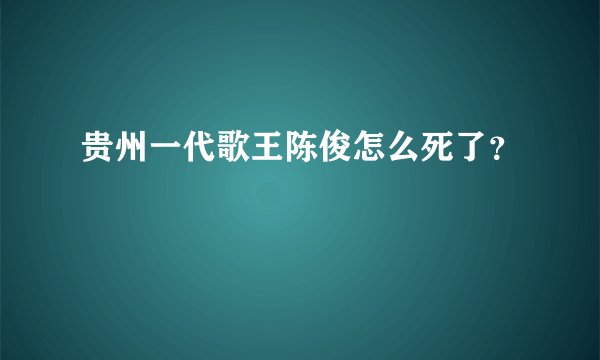 贵州一代歌王陈俊怎么死了？