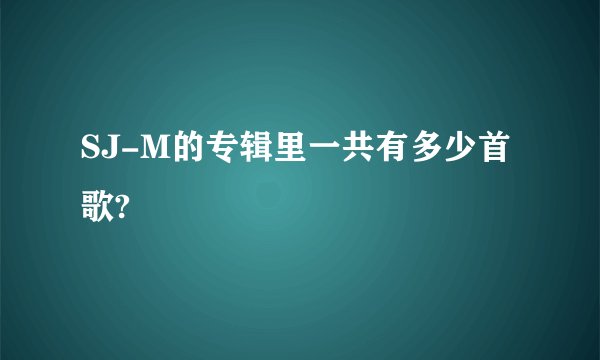 SJ-M的专辑里一共有多少首歌?