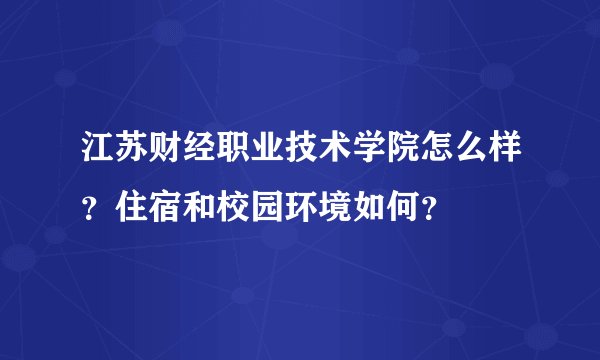江苏财经职业技术学院怎么样？住宿和校园环境如何？