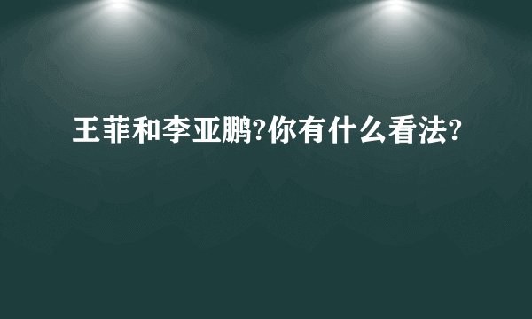 王菲和李亚鹏?你有什么看法?