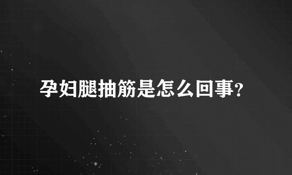 孕妇腿抽筋是怎么回事?