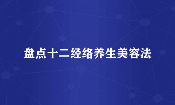 盘点十二经络养生美容法