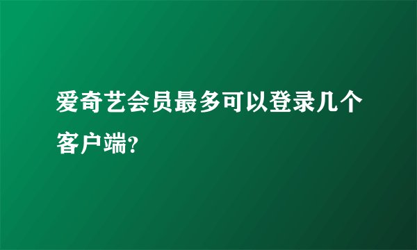 爱奇艺会员最多可以登录几个客户端？