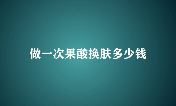 做一次果酸换肤多少钱