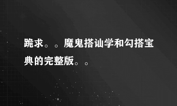 跪求。。魔鬼搭讪学和勾搭宝典的完整版。。