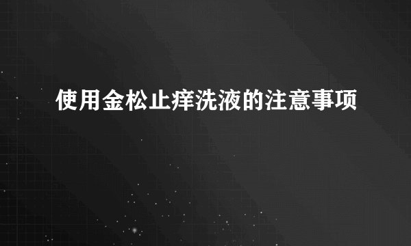 使用金松止痒洗液的注意事项