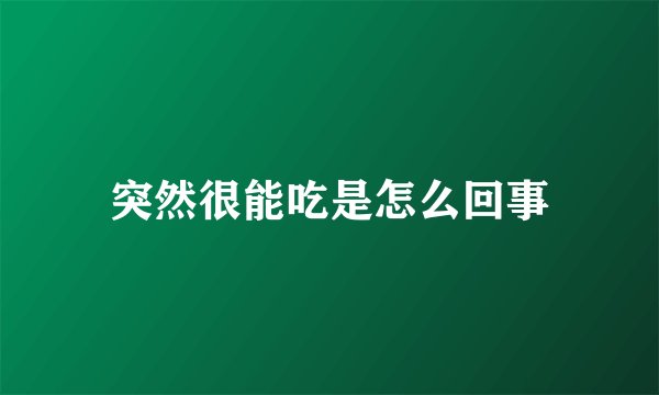 突然很能吃是怎么回事