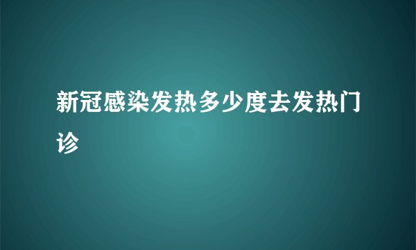 新冠感染发热多少度去发热门诊
