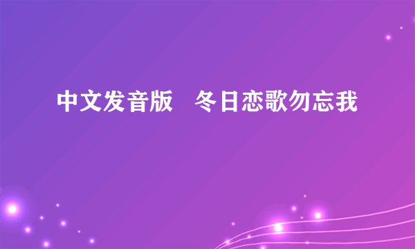 中文发音版   冬日恋歌勿忘我