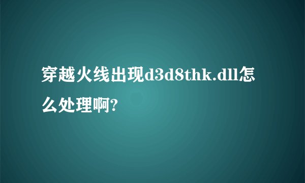 穿越火线出现d3d8thk.dll怎么处理啊?