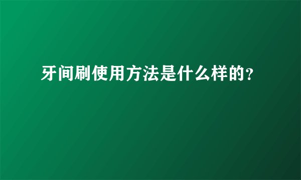 牙间刷使用方法是什么样的？