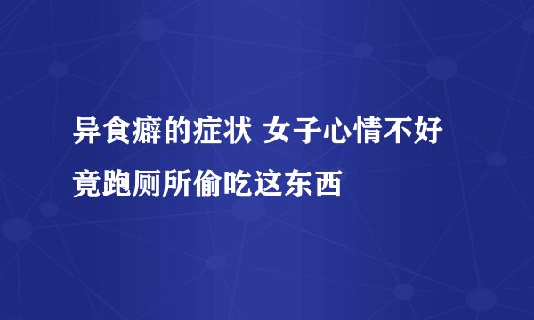 异食癖的症状 女子心情不好竟跑厕所偷吃这东西