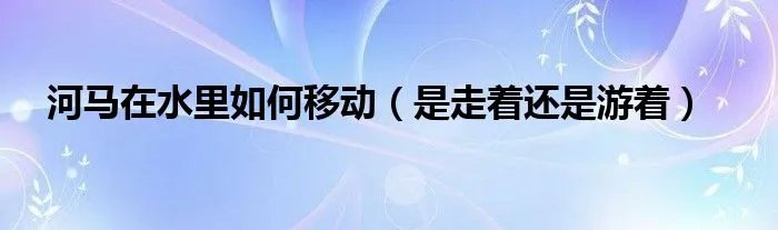 河马在水里如何移动(是走着还是游着)