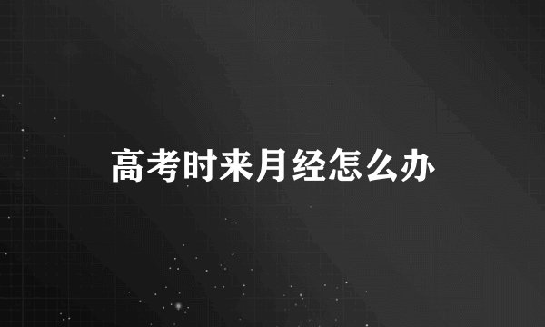 高考时来月经怎么办