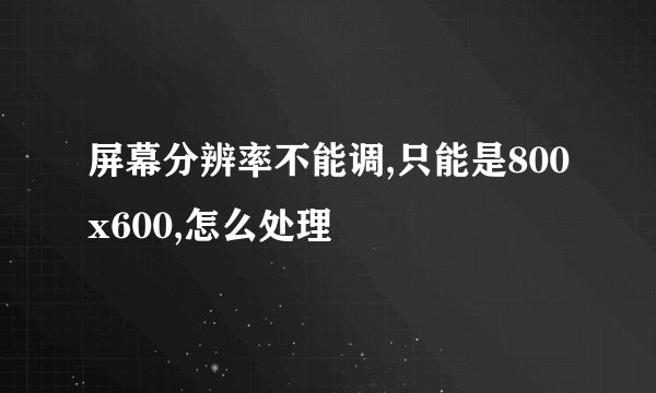 屏幕分辨率不能调,只能是800x600,怎么处理