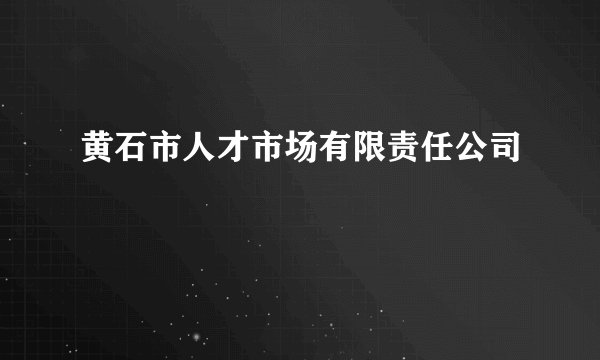 黄石市人才市场有限责任公司