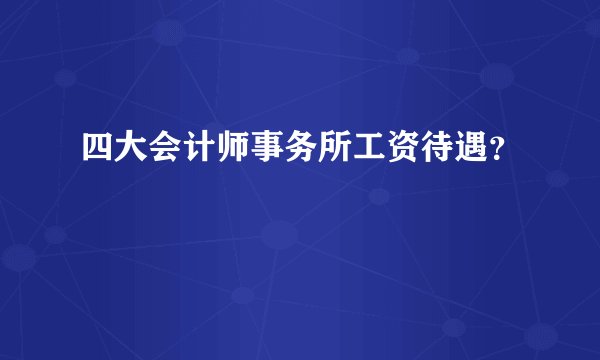 四大会计师事务所工资待遇？