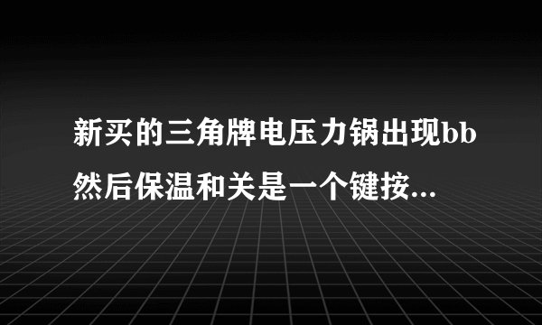 新买的三角牌电压力锅出现bb然后保温和关是一个键按了也没反应不管按哪个键都不管用是怎么了？