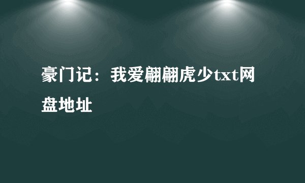 豪门记:我爱翩翩虎少txt网盘地址