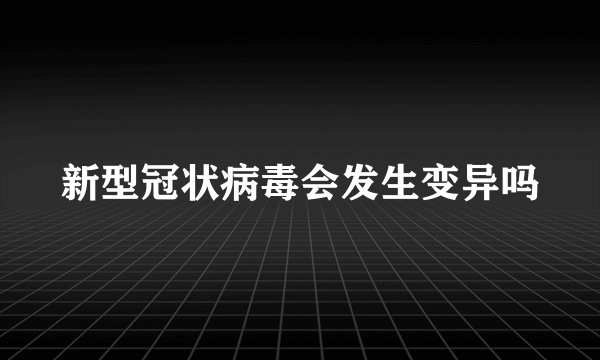 新型冠状病毒会发生变异吗