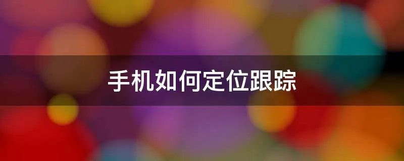 手机如何定位跟踪