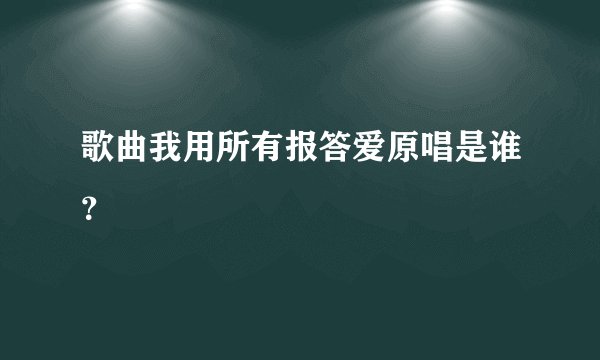 歌曲我用所有报答爱原唱是谁？
