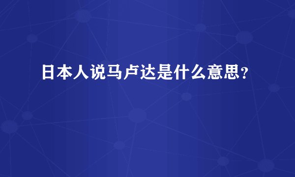 日本人说马卢达是什么意思？