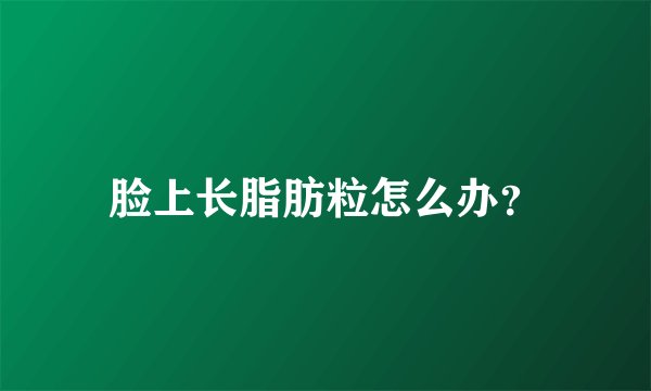 脸上长脂肪粒怎么办?