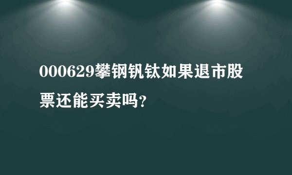 000629攀钢钒钛如果退市股票还能买卖吗？