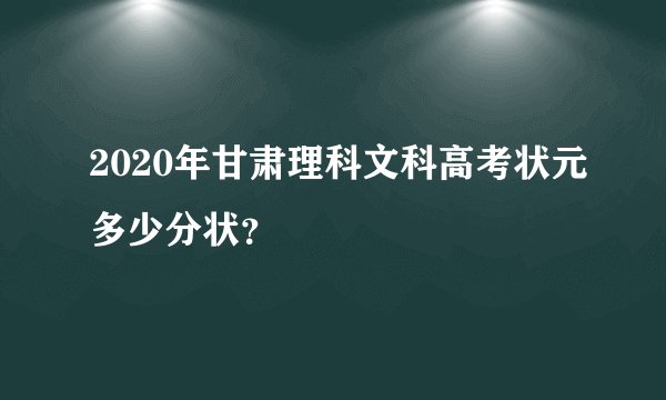 2020年甘肃理科文科高考状元多少分状？