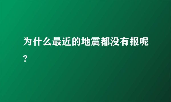 为什么最近的地震都没有报呢?