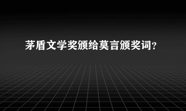 茅盾文学奖颁给莫言颁奖词？
