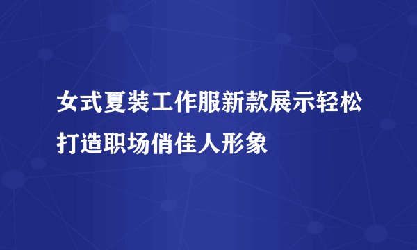 女式夏装工作服新款展示轻松打造职场俏佳人形象