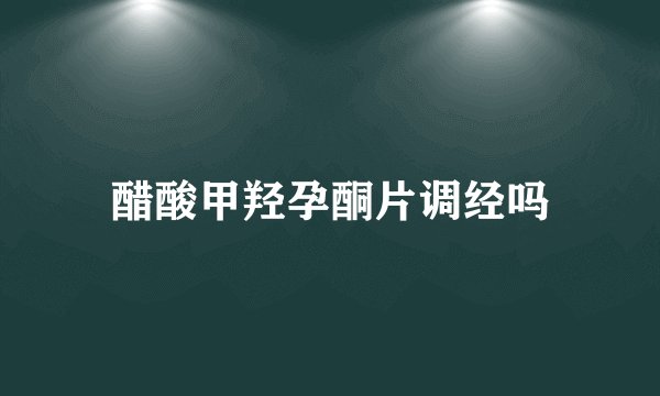 醋酸甲羟孕酮片调经吗