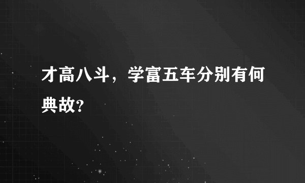才高八斗，学富五车分别有何典故？