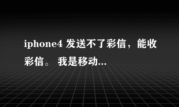 iphone4 发送不了彩信，能收彩信。 我是移动。 发彩信的时候，短信发送条到最后10分之1左右处停了。