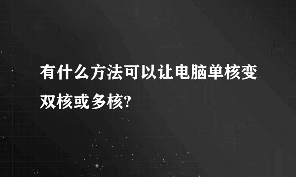 有什么方法可以让电脑单核变双核或多核?