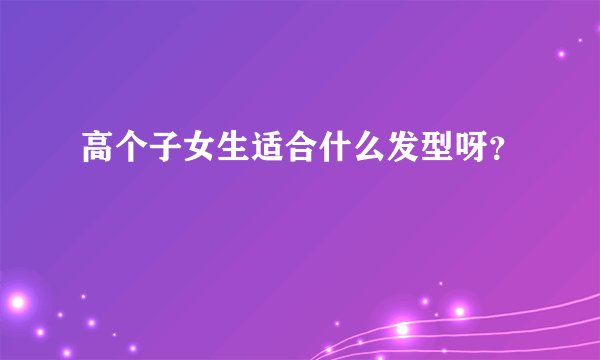 高个子女生适合什么发型呀？