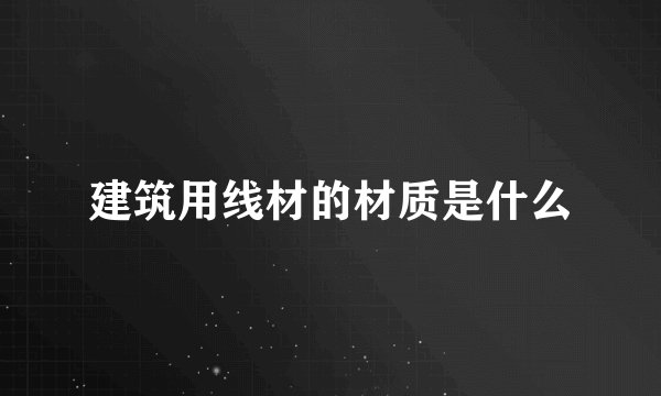 建筑用线材的材质是什么