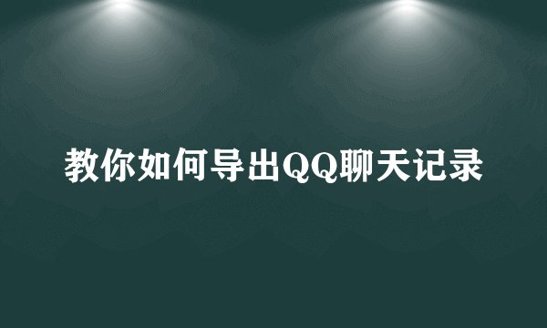 教你如何导出QQ聊天记录