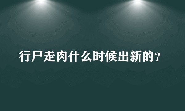 行尸走肉什么时候出新的？