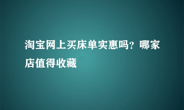 淘宝网上买床单实惠吗？哪家店值得收藏